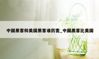 中国黑客和美国黑客谁厉害_中国黑客比美国