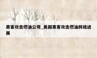 黑客攻击燃油公司_美国黑客攻击燃油网络进展