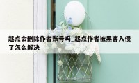 起点会删除作者账号吗_起点作者被黑客入侵了怎么解决