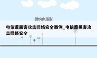 电信遭黑客攻击网络安全案例_电信遭黑客攻击网络安全