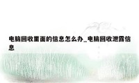 电脑回收里面的信息怎么办_电脑回收泄露信息