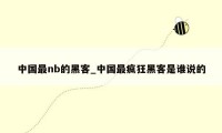 中国最nb的黑客_中国最疯狂黑客是谁说的