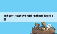 黑客软件下载大全手机版_免费的黑客软件下载