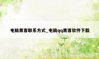 电脑黑客联系方式_电脑qq黑客软件下载