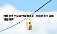 网络黑客小白课程在哪买的_网络黑客小白课程在哪买