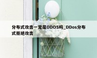 分布式攻击一定是DDOS吗_DDos分布式拒绝攻击