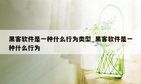 黑客软件是一种什么行为类型_黑客软件是一种什么行为