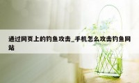 通过网页上的钓鱼攻击_手机怎么攻击钓鱼网站