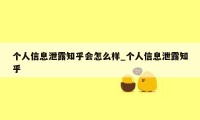 个人信息泄露知乎会怎么样_个人信息泄露知乎