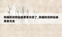 韩国政府网站被黑客攻击了_韩国政府网站被黑客攻击