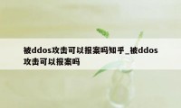 被ddos攻击可以报案吗知乎_被ddos攻击可以报案吗