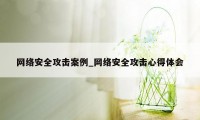 网络安全攻击案例_网络安全攻击心得体会