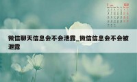 微信聊天信息会不会泄露_微信信息会不会被泄露
