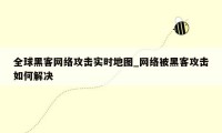 全球黑客网络攻击实时地图_网络被黑客攻击如何解决