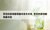 常见的游戏服务器攻击方式有_常见的游戏服务器攻击