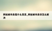 网站被攻击是什么意思_网站被攻击该怎么解决