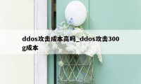 ddos攻击成本高吗_ddos攻击300g成本