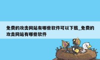 免费的攻击网站有哪些软件可以下载_免费的攻击网站有哪些软件