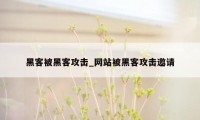 黑客被黑客攻击_网站被黑客攻击邀请