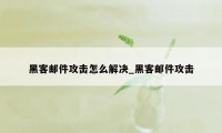 黑客邮件攻击怎么解决_黑客邮件攻击