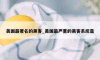 美国最著名的黑客_美国最严重的黑客系统是