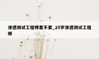 渗透测试工程师累不累_25岁渗透测试工程师