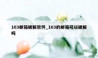 163邮箱破解软件_163的邮箱可以破解吗