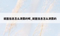 就医信息怎么泄露的呢_就医信息怎么泄露的