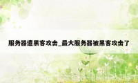 服务器遭黑客攻击_最大服务器被黑客攻击了