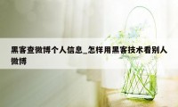 黑客查微博个人信息_怎样用黑客技术看别人微博