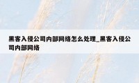 黑客入侵公司内部网络怎么处理_黑客入侵公司内部网络