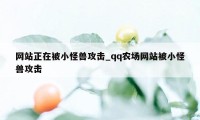 网站正在被小怪兽攻击_qq农场网站被小怪兽攻击