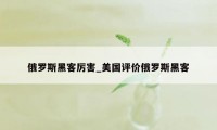 俄罗斯黑客厉害_美国评价俄罗斯黑客