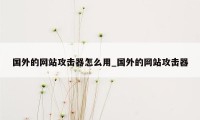 国外的网站攻击器怎么用_国外的网站攻击器