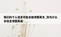 我们的个人信息可能会被泄露英文_你为什么会信息泄露英语