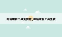 邮箱破解工具免费版_邮箱破解工具免费