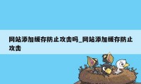 网站添加缓存防止攻击吗_网站添加缓存防止攻击