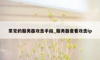 常见的服务器攻击手段_服务器查看攻击ip