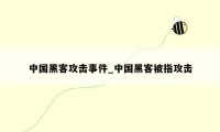中国黑客攻击事件_中国黑客被指攻击