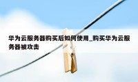 华为云服务器购买后如何使用_购买华为云服务器被攻击