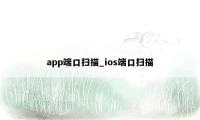 app端口扫描_ios端口扫描