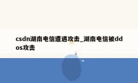 csdn湖南电信遭遇攻击_湖南电信被ddos攻击