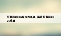 服务器ddos攻击怎么办_海外服务器ddos攻击