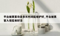平台被黑客攻击多长时间能维护好_平台被黑客入侵后来好没