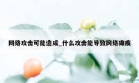 网络攻击可能造成_什么攻击能导致网络瘫痪