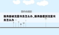 服务器被流量攻击怎么办_服务器遭到流量攻击怎么办