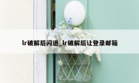 lr破解后闪退_lr破解后让登录邮箱