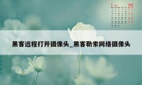 黑客远程打开摄像头_黑客勒索网络摄像头