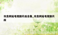 攻击网站电视剧片段合集_攻击网站电视剧片段