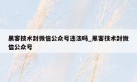 黑客技术封微信公众号违法吗_黑客技术封微信公众号